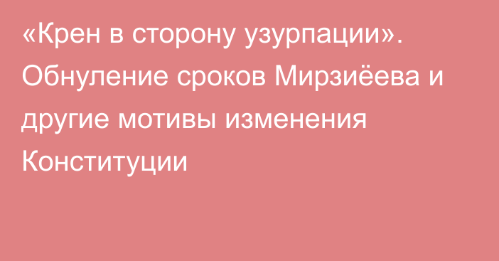 «Крен в сторону узурпации». Обнуление сроков Мирзиёева и другие мотивы изменения Конституции