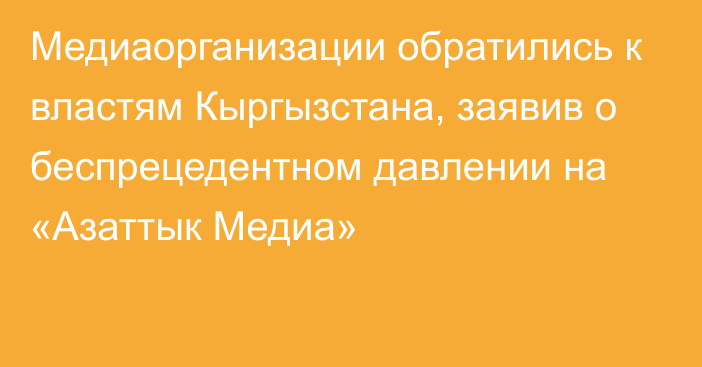 Медиаорганизации обратились к властям Кыргызстана, заявив о беспрецедентном давлении на «Азаттык Медиа»