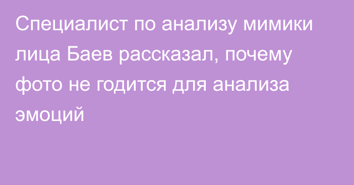 Специалист по анализу мимики лица Баев рассказал, почему фото не годится для анализа эмоций