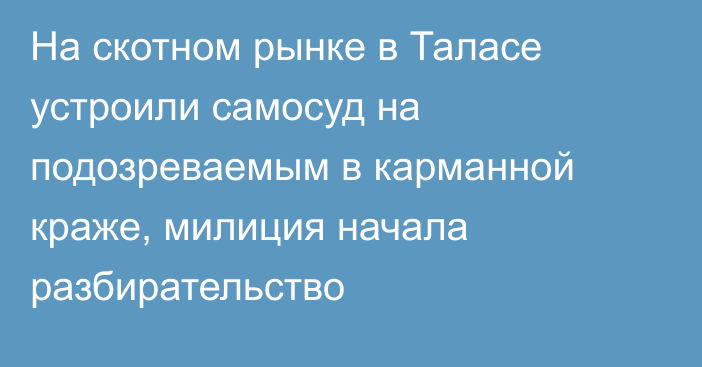 На скотном рынке в Таласе устроили самосуд на подозреваемым в карманной краже, милиция начала разбирательство