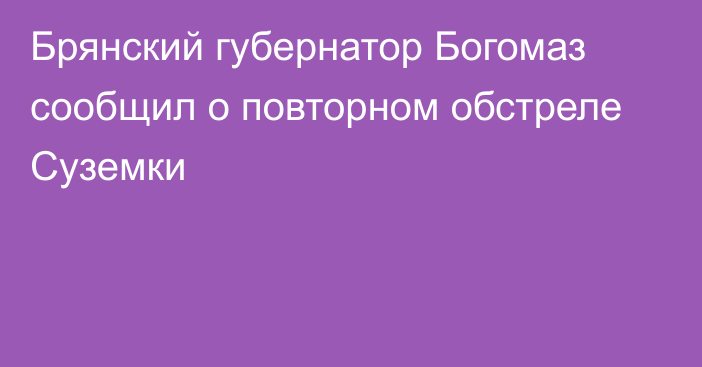 Брянский губернатор Богомаз сообщил о повторном обстреле Суземки