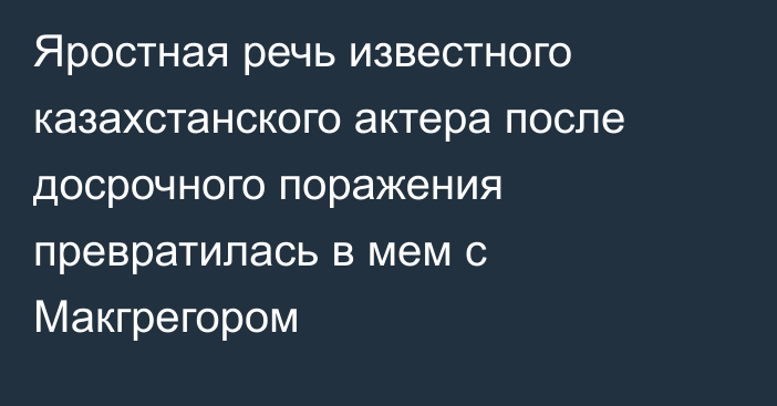 Яростная речь известного казахстанского актера после досрочного поражения превратилась в мем с Макгрегором