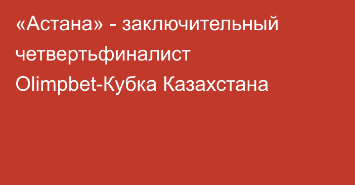 «Астана» - заключительный четвертьфиналист Olimpbet-Кубка Казахстана