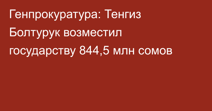 Генпрокуратура: Тенгиз Болтурук возместил государству 844,5 млн сомов