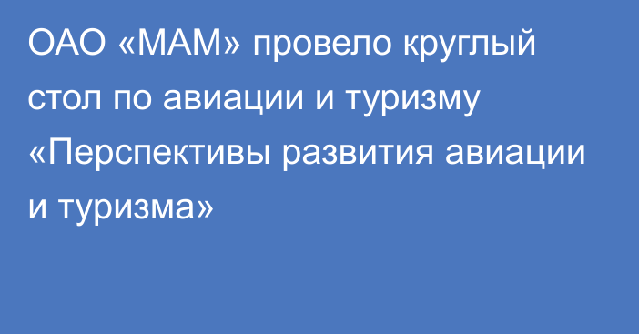 ОАО «МАМ» провело круглый стол по авиации и туризму «Перспективы развития авиации и туризма»