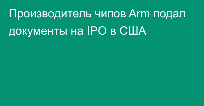 Производитель чипов Arm подал документы на IPO в США