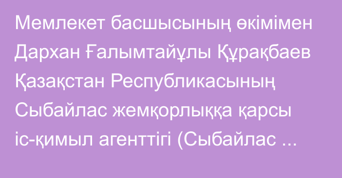 Мемлекет басшысының өкімімен Дархан Ғалымтайұлы Құрақбаев Қазақстан Республикасының Сыбайлас жемқорлыққа қарсы іс-қимыл агенттігі (Сыбайлас жемқорлыққа қарсы қызметтің) төрағасының орынбасары лауазымына тағайындалды