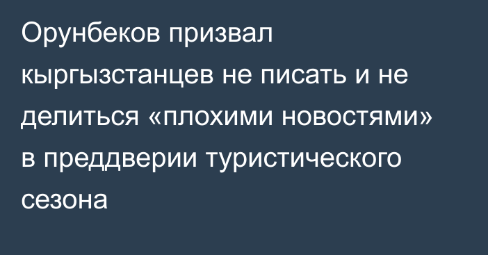 Орунбеков призвал кыргызстанцев не писать и не делиться «плохими новостями» в преддверии туристического сезона