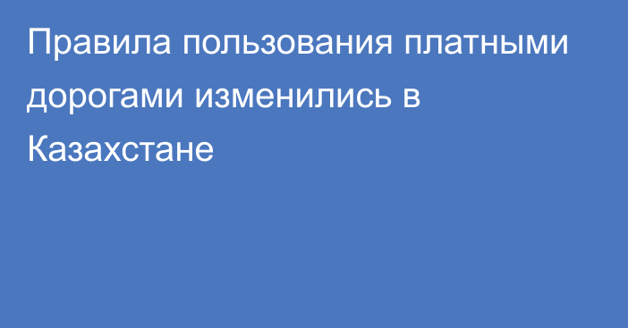 Правила пользования платными дорогами изменились в Казахстане