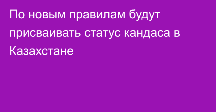 По новым правилам будут присваивать статус кандаса в Казахстане