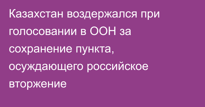 Казахстан воздержался при голосовании в ООН за сохранение пункта, осуждающего российское вторжение