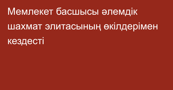 Мемлекет басшысы әлемдік шахмат элитасының өкілдерімен кездесті