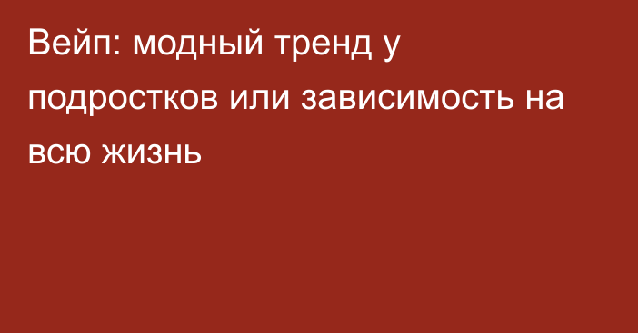 Вейп: модный тренд у подростков или зависимость на всю жизнь