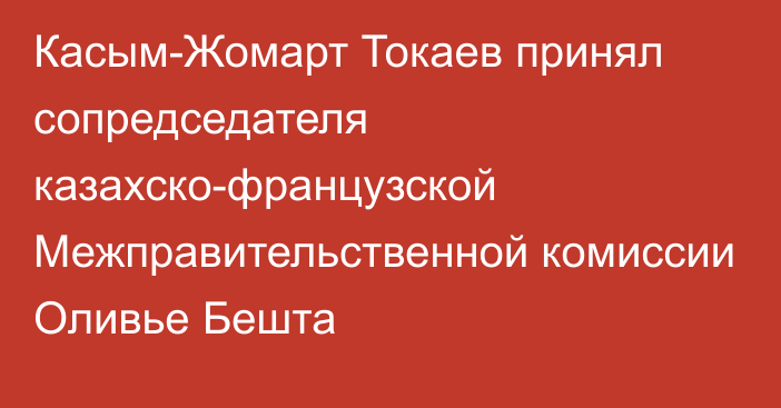 Касым-Жомарт Токаев принял сопредседателя казахско-французской Межправительственной комиссии Оливье Бешта