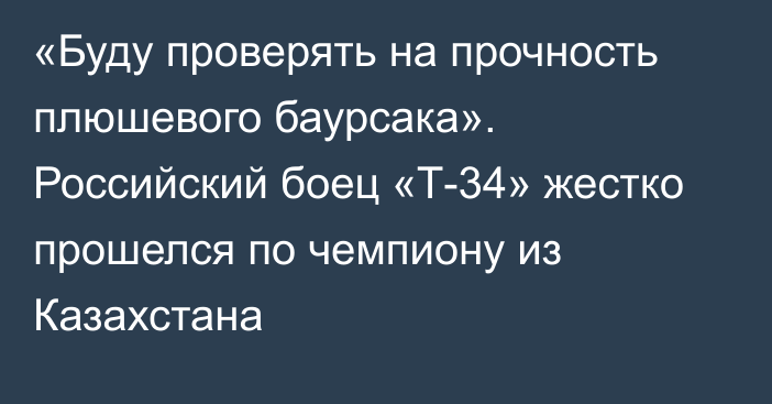 «Буду проверять на прочность плюшевого баурсака». Российский боец «Т-34» жестко прошелся по чемпиону из Казахстана