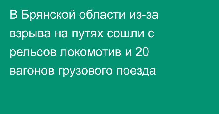 В Брянской области из-за взрыва на путях сошли с рельсов локомотив и 20 вагонов грузового поезда