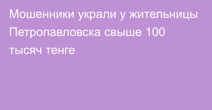 Мошенники украли у жительницы Петропавловска  свыше 100 тысяч тенге