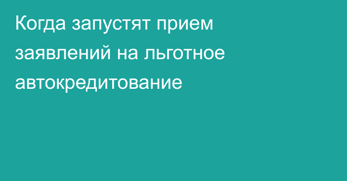 Когда запустят прием заявлений на льготное автокредитование