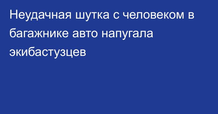 Неудачная шутка с человеком в багажнике авто напугала экибастузцев