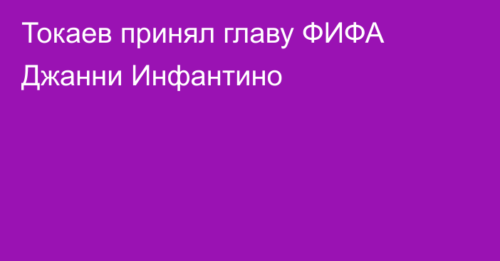 Токаев принял главу ФИФА Джанни Инфантино