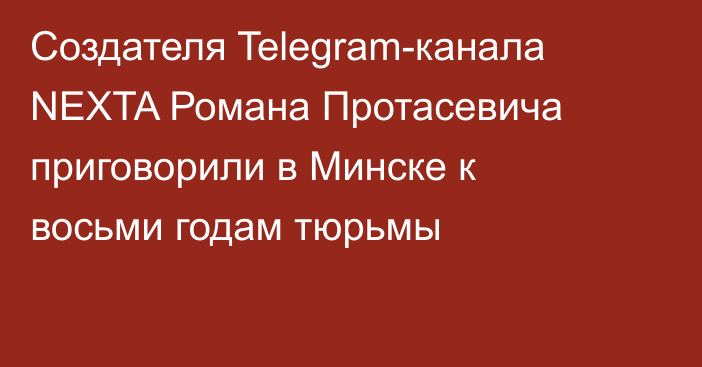 Cоздателя Telegram-канала NEXTA Романа Протасевича приговорили в Минске к восьми годам тюрьмы