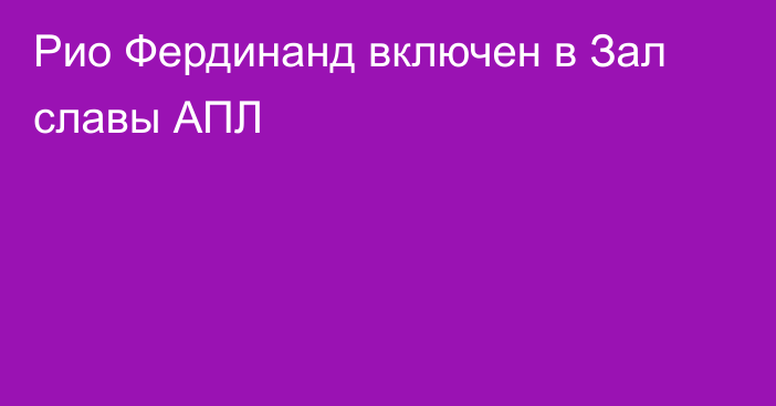 Рио Фердинанд включен в Зал славы АПЛ