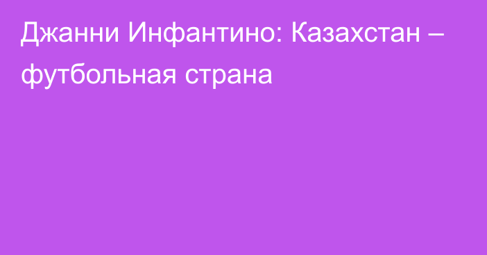 Джанни Инфантино: Казахстан – футбольная страна