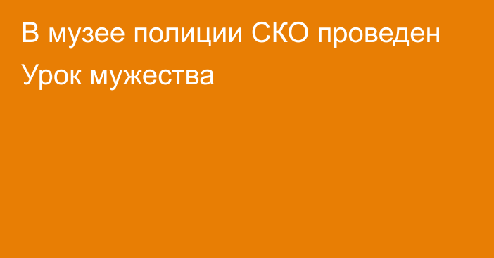  В музее полиции СКО проведен Урок мужества