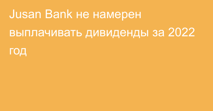 Jusan Bank не намерен выплачивать дивиденды за 2022 год