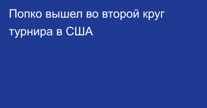 Попко вышел во второй круг турнира в США