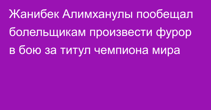 Жанибек Алимханулы пообещал болельщикам произвести фурор в бою за титул чемпиона мира