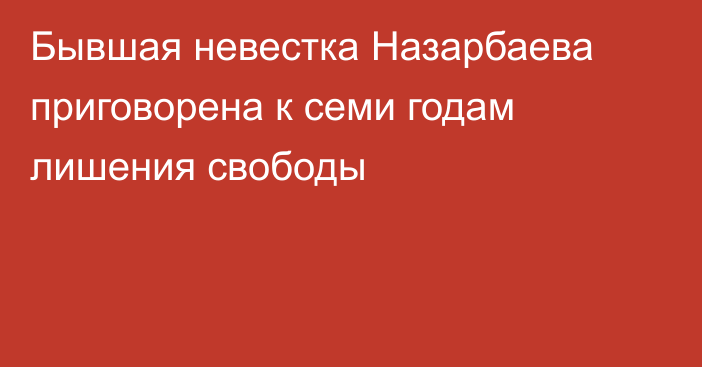 Бывшая невестка Назарбаева приговорена к семи годам лишения свободы