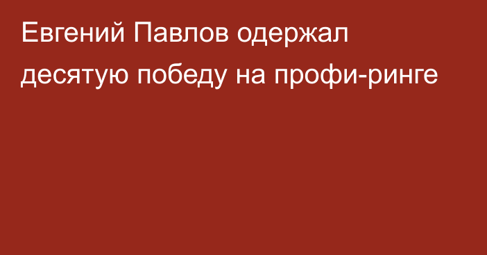 Евгений Павлов одержал десятую победу на профи-ринге