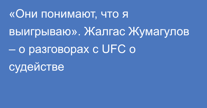 «Они понимают, что я выигрываю». Жалгас Жумагулов – о разговорах с UFC о судействе