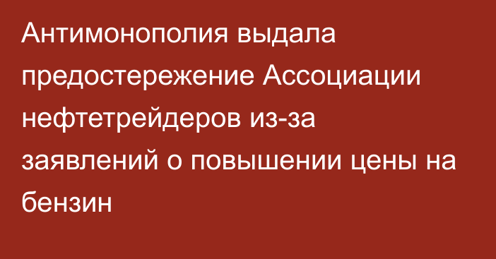 Антимонополия выдала предостережение Ассоциации нефтетрейдеров из-за заявлений о повышении цены на бензин