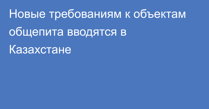 Новые требованиям к объектам общепита вводятся в Казахстане