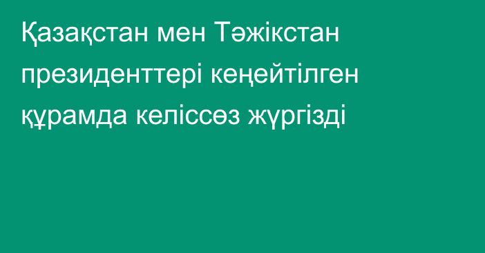 Қазақстан мен Тәжікстан президенттері кеңейтілген құрамда келіссөз жүргізді