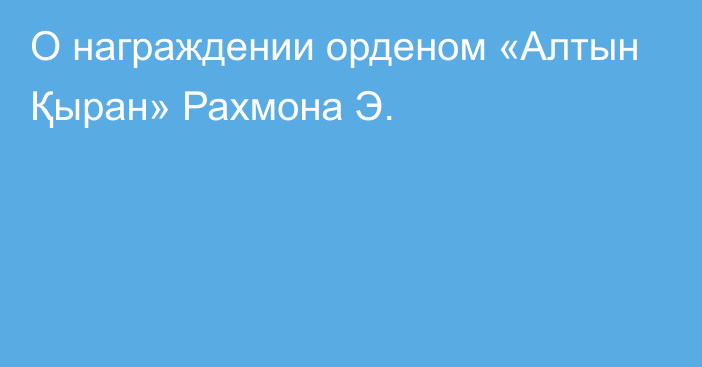 О награждении орденом «Алтын Қыран» Рахмона Э.