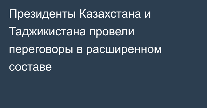 Президенты Казахстана и Таджикистана провели переговоры в расширенном составе