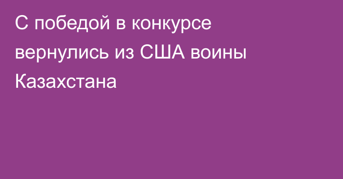 С победой в конкурсе вернулись из США воины Казахстана