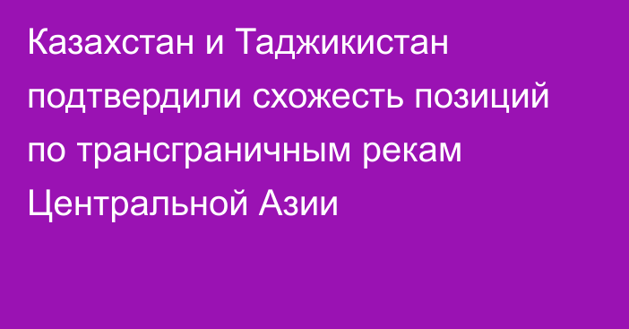 Казахстан и Таджикистан подтвердили схожесть позиций по трансграничным рекам Центральной Азии