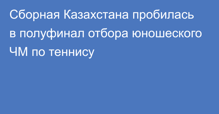 Сборная Казахстана пробилась в полуфинал отбора юношеского ЧМ по теннису