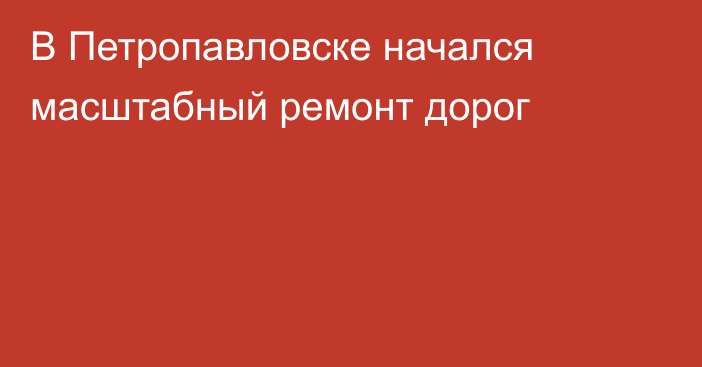 В Петропавловске начался масштабный ремонт дорог