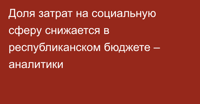 Доля затрат на социальную сферу снижается в республиканском бюджете – аналитики