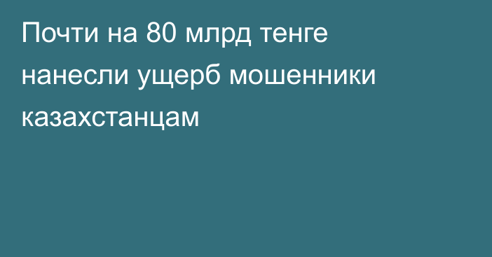 Почти на 80 млрд тенге нанесли ущерб мошенники казахстанцам