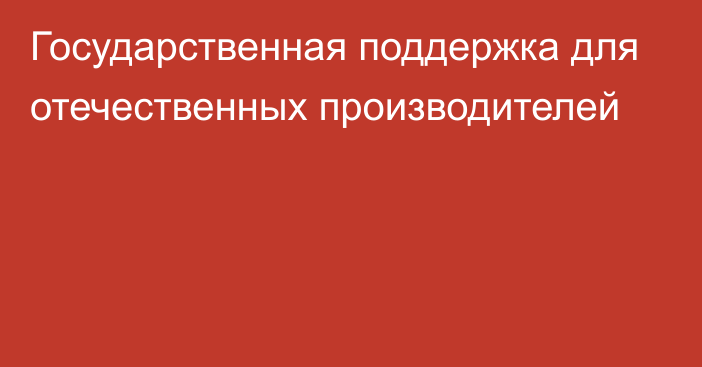 Государственная поддержка для отечественных производителей