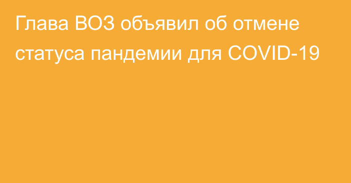 Глава ВОЗ объявил об отмене статуса пандемии для COVID-19