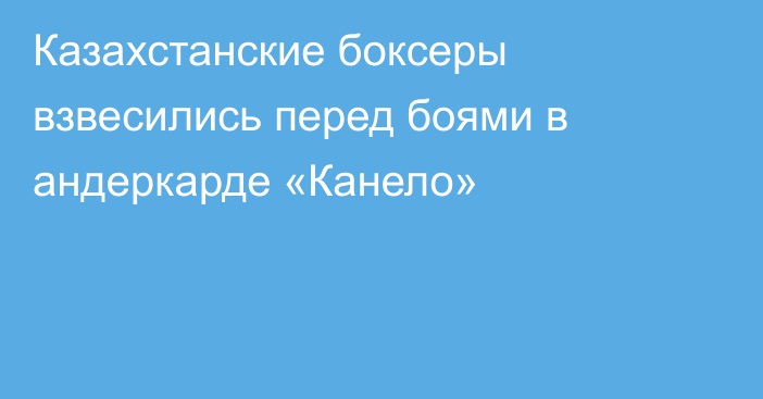 Казахстанские боксеры взвесились перед боями в андеркарде «Канело»