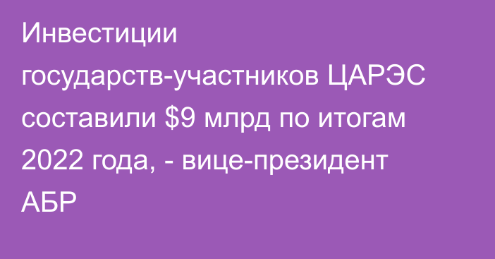 Инвестиции государств-участников ЦАРЭС составили $9 млрд по итогам 2022 года, - вице-президент АБР