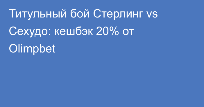 Титульный бой Стерлинг vs Сехудо: кешбэк 20% от Olimpbet